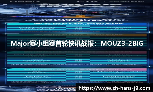 Major赛小组赛首轮快讯战报：MOUZ3-2BIG